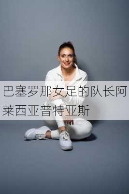 巴塞罗那女足的队长阿莱西亚普特亚斯