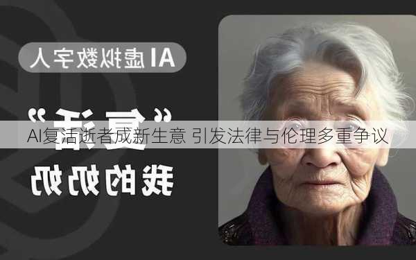 AI复活逝者成新生意 引发法律与伦理多重争议