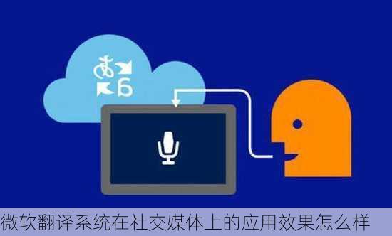 微软翻译系统在社交媒体上的应用效果怎么样