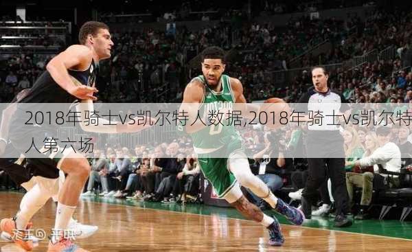 2018年骑士vs凯尔特人数据,2018年骑士vs凯尔特人第六场