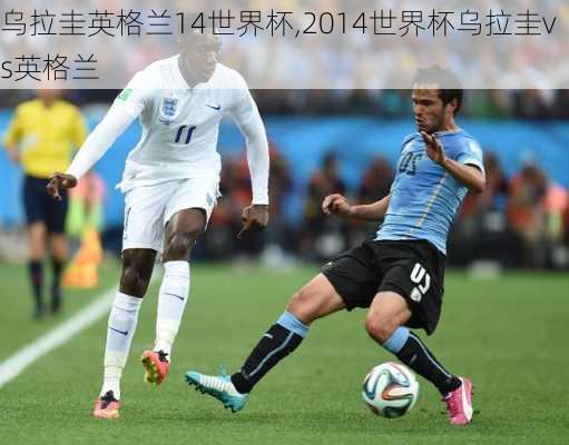 乌拉圭英格兰14世界杯,2014世界杯乌拉圭vs英格兰