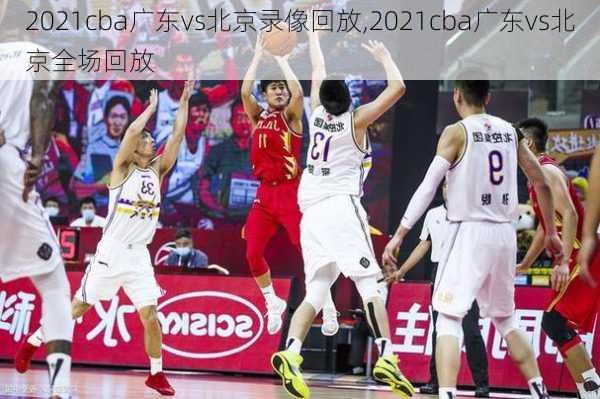 2021cba广东vs北京录像回放,2021cba广东vs北京全场回放