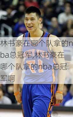 林书豪在哪个队拿的nba总冠军,林书豪在哪个队拿的nba总冠军啊