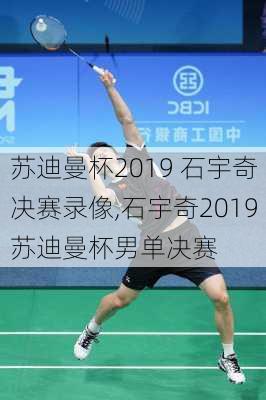 苏迪曼杯2019 石宇奇决赛录像,石宇奇2019苏迪曼杯男单决赛