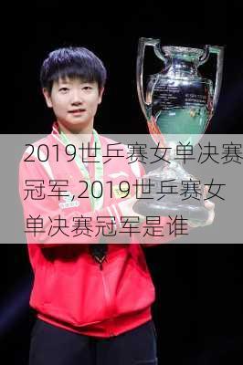 2019世乒赛女单决赛冠军,2019世乒赛女单决赛冠军是谁