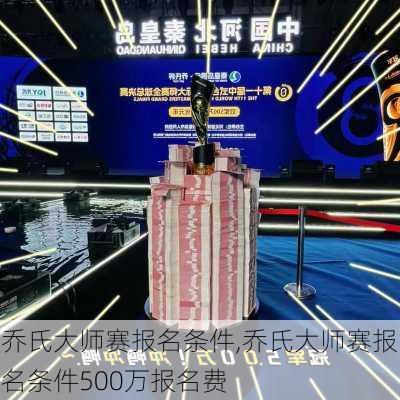 乔氏大师赛报名条件,乔氏大师赛报名条件500万报名费