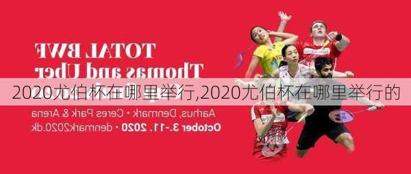 2020尤伯杯在哪里举行,2020尤伯杯在哪里举行的