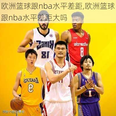 欧洲篮球跟nba水平差距,欧洲篮球跟nba水平差距大吗