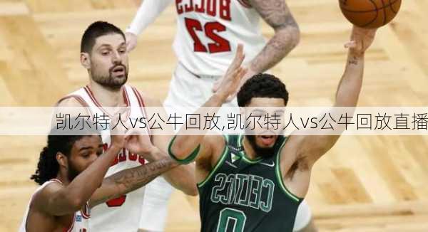 凯尔特人vs公牛回放,凯尔特人vs公牛回放直播