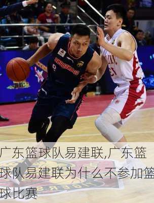 广东篮球队易建联,广东篮球队易建联为什么不参加篮球比赛