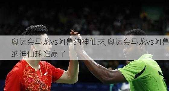 奥运会马龙vs阿鲁纳神仙球,奥运会马龙vs阿鲁纳神仙球谁赢了