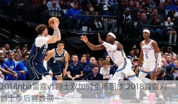 2018nba雷霆vs爵士双加时全场回放,2018雷霆对爵士季后赛数据