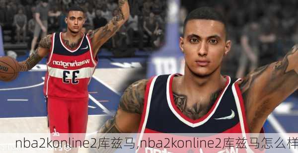 nba2konline2库兹马,nba2konline2库兹马怎么样