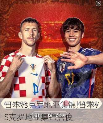 日本vs克罗地亚集锦,日本VS克罗地亚集锦詹俊