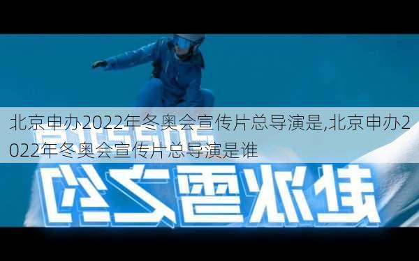 北京申办2022年冬奥会宣传片总导演是,北京申办2022年冬奥会宣传片总导演是谁