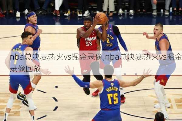 nba总决赛热火vs掘金录像,nba总决赛热火vs掘金录像回放