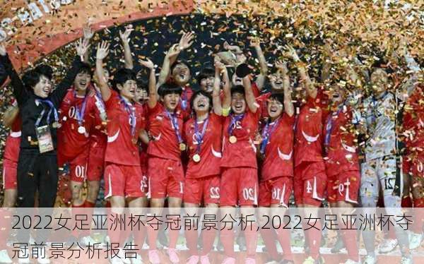 2022女足亚洲杯夺冠前景分析,2022女足亚洲杯夺冠前景分析报告