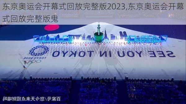 东京奥运会开幕式回放完整版2023,东京奥运会开幕式回放完整版鬼