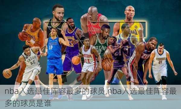 nba入选最佳阵容最多的球员,nba入选最佳阵容最多的球员是谁