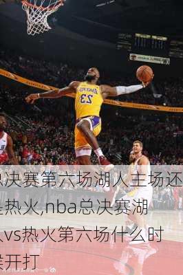 总决赛第六场湖人主场还是热火,nba总决赛湖人vs热火第六场什么时候开打