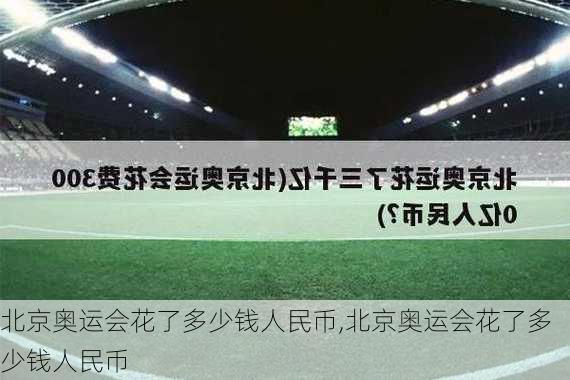 北京奥运会花了多少钱人民币,北京奥运会花了多少钱人民币