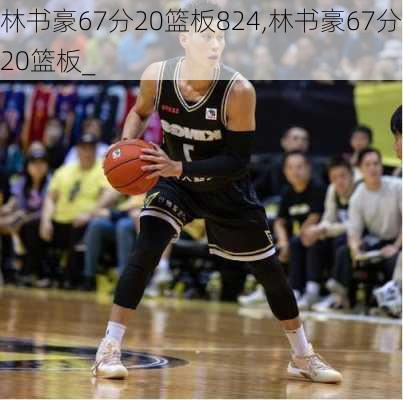 林书豪67分20篮板824,林书豪67分20篮板_