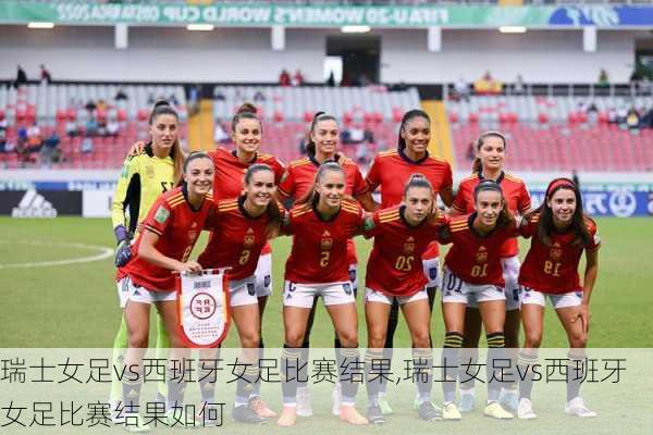 瑞士女足vs西班牙女足比赛结果,瑞士女足vs西班牙女足比赛结果如何