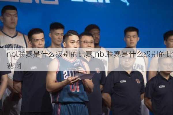 nbl联赛是什么级别的比赛,nbl联赛是什么级别的比赛啊