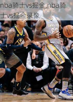 nba骑士vs掘金,nba骑士vs掘金录像