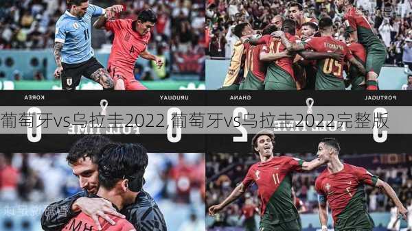 葡萄牙vs乌拉圭2022,葡萄牙vs乌拉圭2022完整版