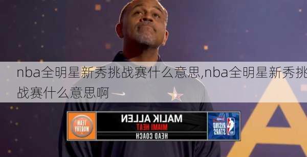 nba全明星新秀挑战赛什么意思,nba全明星新秀挑战赛什么意思啊