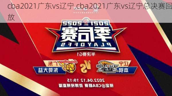 cba2021广东vs辽宁,cba2021广东vs辽宁总决赛回放