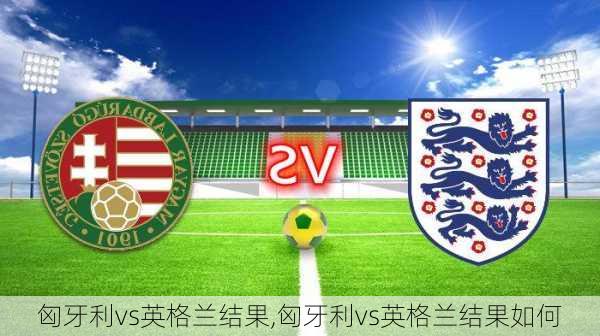 匈牙利vs英格兰结果,匈牙利vs英格兰结果如何