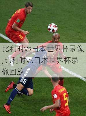 比利时vs日本世界杯录像,比利时vs日本世界杯录像回放