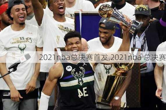 2021nba总决赛首发,2021nba 总决赛