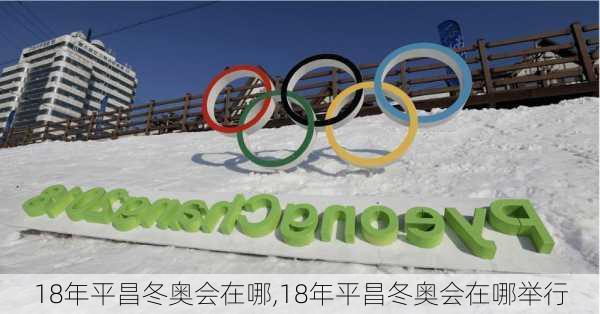 18年平昌冬奥会在哪,18年平昌冬奥会在哪举行