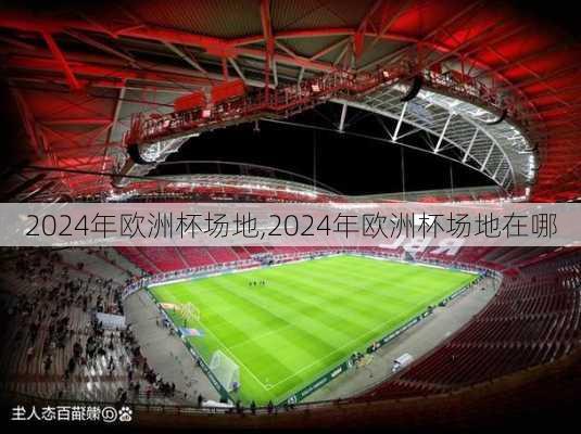 2024年欧洲杯场地,2024年欧洲杯场地在哪