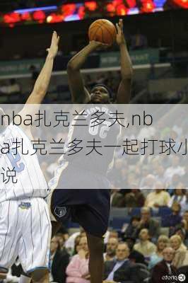 nba扎克兰多夫,nba扎克兰多夫一起打球小说