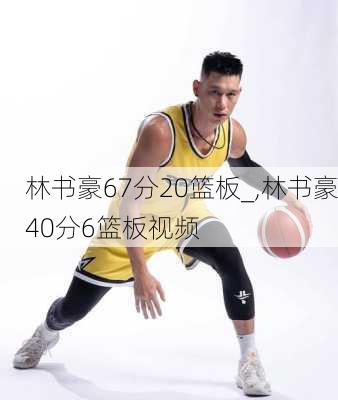 林书豪67分20篮板_,林书豪40分6篮板视频