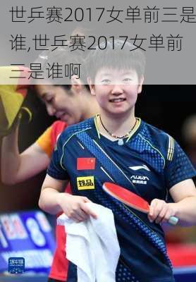 世乒赛2017女单前三是谁,世乒赛2017女单前三是谁啊