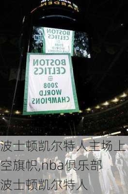 波士顿凯尔特人主场上空旗帜,nba俱乐部波士顿凯尔特人