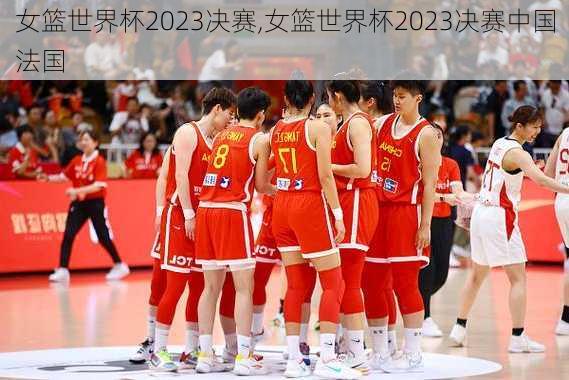 女篮世界杯2023决赛,女篮世界杯2023决赛中国法国