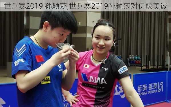 世乒赛2019 孙颖莎,世乒赛2019孙颖莎对伊藤美诚