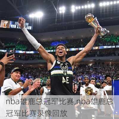 nba雄鹿总冠军比赛,nba雄鹿总冠军比赛录像回放