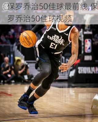 保罗乔治50佳球最前线,保罗乔治50佳球视频