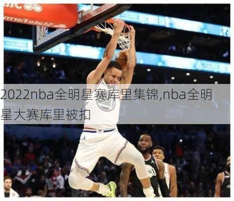 2022nba全明星赛库里集锦,nba全明星大赛库里被扣