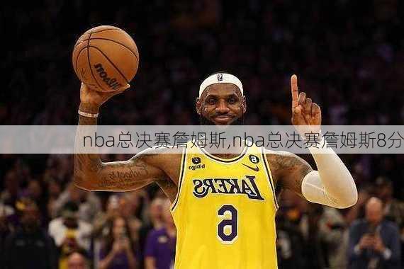 nba总决赛詹姆斯,nba总决赛詹姆斯8分