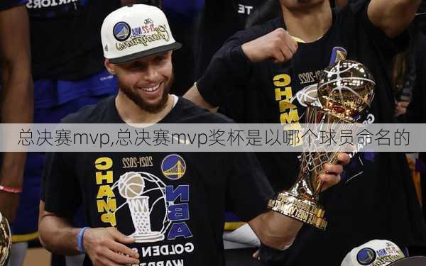 总决赛mvp,总决赛mvp奖杯是以哪个球员命名的