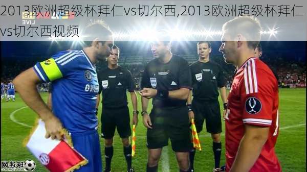 2013欧洲超级杯拜仁vs切尔西,2013欧洲超级杯拜仁vs切尔西视频