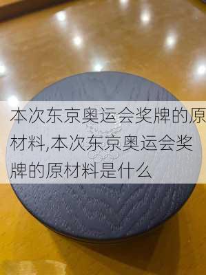 本次东京奥运会奖牌的原材料,本次东京奥运会奖牌的原材料是什么